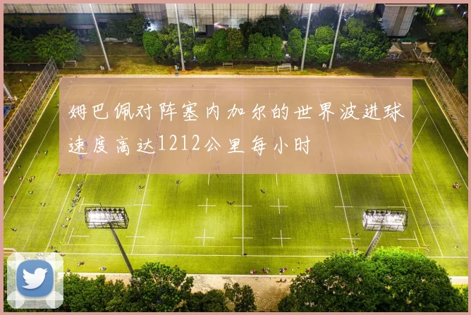 姆巴佩对阵塞内加尔的世界波进球速度高达1212公里每小时