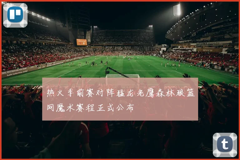 热火季前赛对阵猛龙老鹰森林狼篮网魔术赛程正式公布