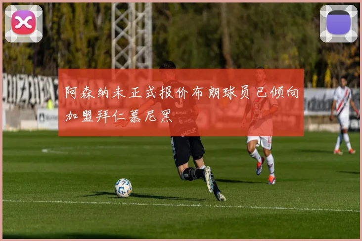 阿森纳未正式报价布朗球员已倾向加盟拜仁慕尼黑