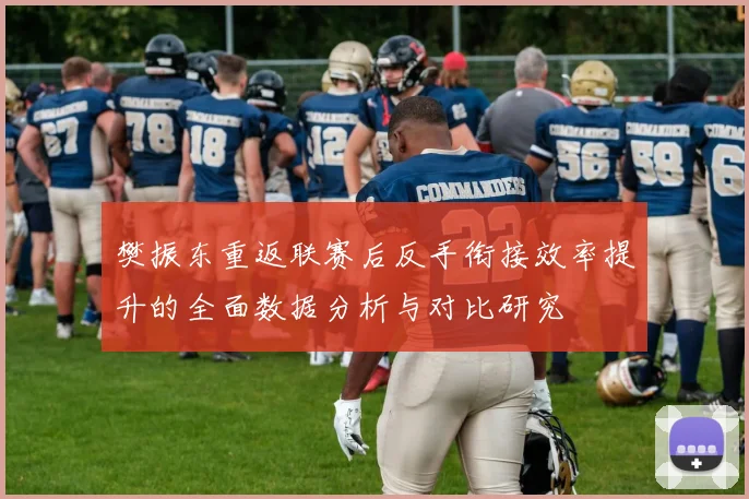 樊振东重返联赛后反手衔接效率提升的全面数据分析与对比研究