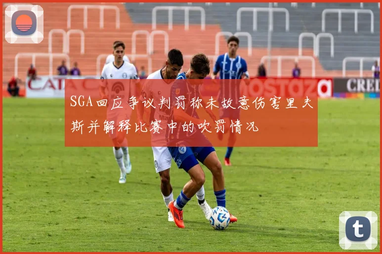 SGA回应争议判罚称未故意伤害里夫斯并解释比赛中的吹罚情况