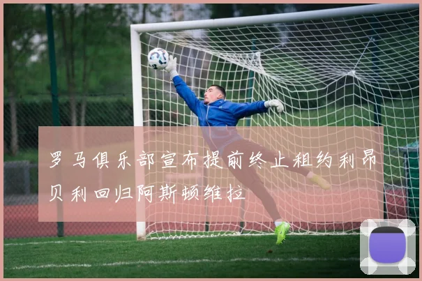 罗马俱乐部宣布提前终止租约利昂贝利回归阿斯顿维拉
