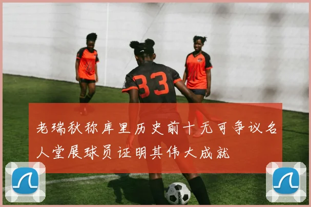 老瑞秋称库里历史前十无可争议名人堂展球员证明其伟大成就