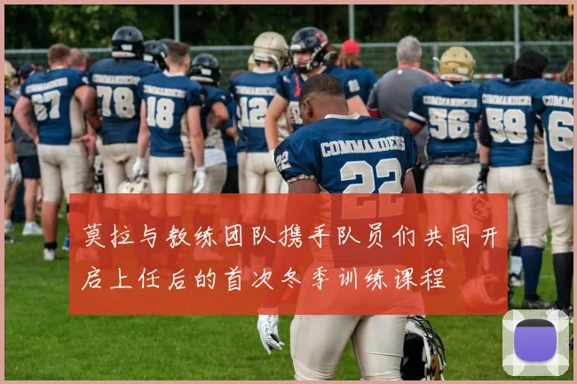 莫拉与教练团队携手队员们共同开启上任后的首次冬季训练课程