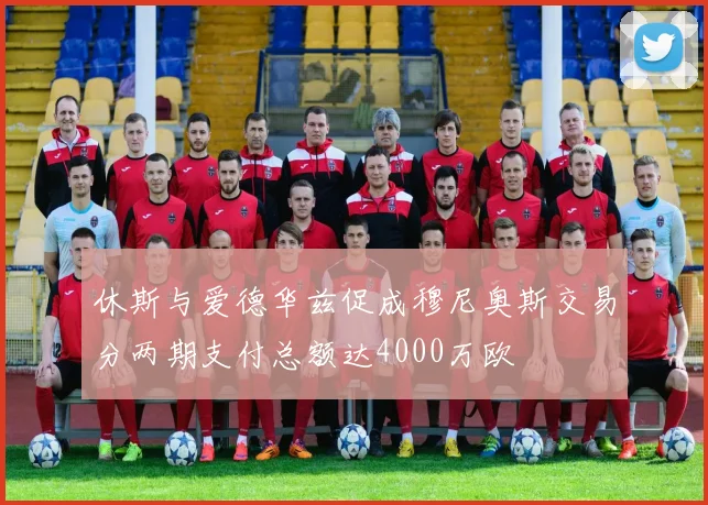 休斯与爱德华兹促成穆尼奥斯交易分两期支付总额达4000万欧