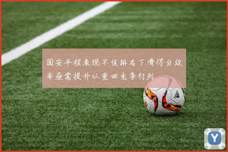 国安半程表现不佳排名下滑得分效率亟需提升以重回竞争行列
