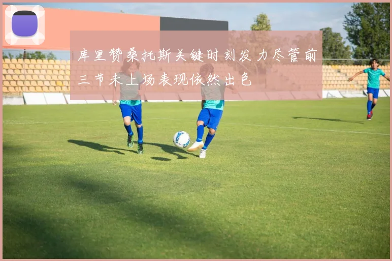 库里赞桑托斯关键时刻发力尽管前三节未上场表现依然出色