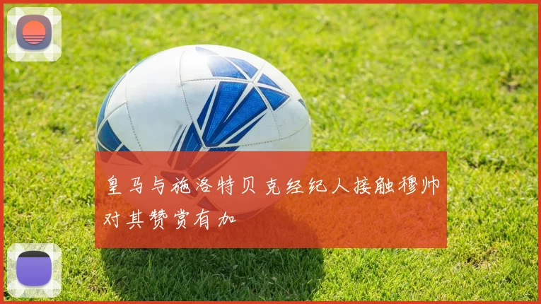 皇马与施洛特贝克经纪人接触穆帅对其赞赏有加