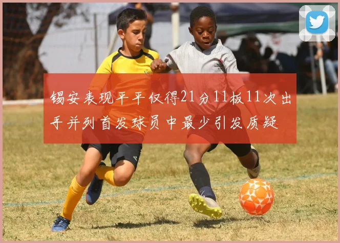 锡安表现平平仅得21分11板11次出手并列首发球员中最少引发质疑