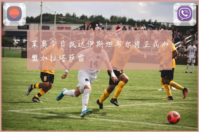 莱奥今日抵达伊斯坦布尔将正式加盟加拉塔萨雷