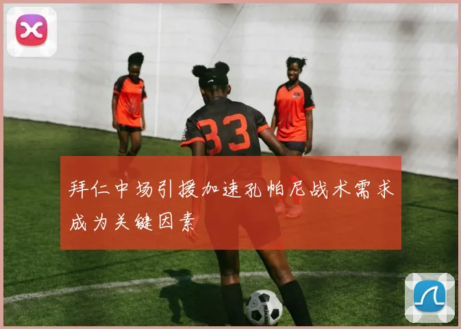 拜仁中场引援加速孔帕尼战术需求成为关键因素